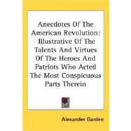 Anecdotes of the American Revolution : Illustrative of the Talents and Virtues of the Heroes and Patriots Who Acted the Most Conspicuous Parts Therein