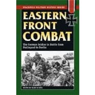 Eastern Front Combat The German Soldier in Battle from Stalingrad to Berlin