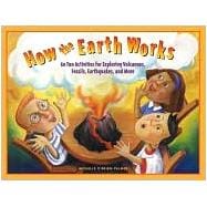 How the Earth Works 60 Fun Activities for Exploring Volcanoes, Fossils, Earthquakes, and More