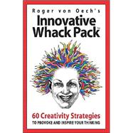 Innovative Whack Pack: 60 Creativity Strategies to Provoke and Inspire Your Thinking