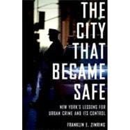 The City that Became Safe New York's Lessons for Urban Crime and Its Control
