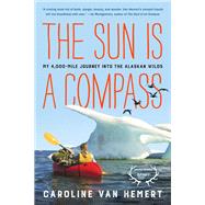 The Sun Is a Compass A 4,000-Mile Journey into the Alaskan Wilds