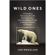 Wild Ones : A Sometimes Dismaying, Weirdly Reassuring Story about Looking at People Looking at Animals in America
