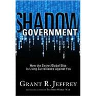 Shadow Government How the Secret Global Elite Is Using Surveillance Against You