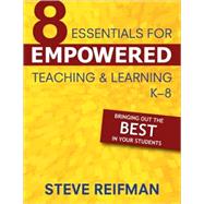 Eight Essentials for Empowered Teaching and Learning, K-8 : Bringing Out the Best in Your Students
