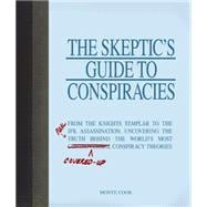 The Skeptic's Guide to Conspiracies: From the Knights Templar to the JFK Assassination: Uncovering the [Real] Truth Behind the World's Most Controversial Conspiracy Theories