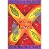 The Mastery of Love A Practical Guide to the Art of Relationship, A Toltec Wisdom Book