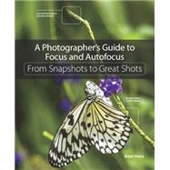A Photographer's Guide to Focus and Autofocus From Snapshots to Great Shots