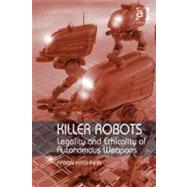 Killer Robots : Legality and Ethicality of Autonomous Weapons (Ebk)