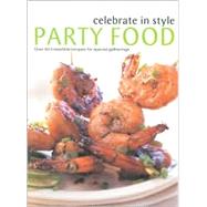 Party Food: Celebrate in Style : Over 90 Irresistible Recipes for Special Gatherings