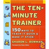 The Ten-Minute Trainer 150 Ways to Teach it Quick and Make it Stick!