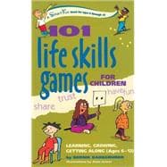 101 Life Skills Games for Children Learning, Growing, Getting Along (Ages 6-12)