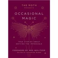 The Moth Presents: Occasional Magic True Stories About Defying the Impossible