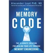 The Memory Code The 10-Minute Solution for Healing Your Life Through Memory Engineering