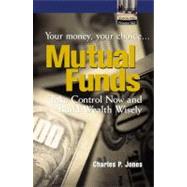 Mutual Funds: Your Money, Your Choice ... Take Control Now and Build Wealth Wisely