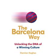 The Barcelona Way Unlocking the DNA of a Winning Culture