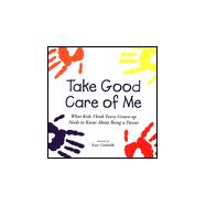 Take Good Care of Me : What Kids Think Every Grown-Up Needs to Know about Being a Parent