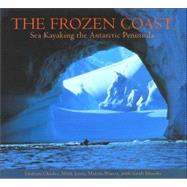 The Frozen Coast; Sea Kayaking the Antarctic Peninsula