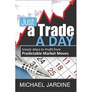 Just a Trade a Day Simple Ways to Profit from Predictable Market Moves