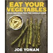 Eat Your Vegetables Bold Recipes for the Single Cook [A Cookbook]
