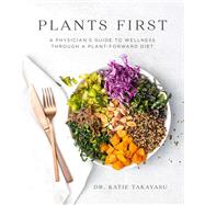 Plants First A Physician's Guide to Wellness Through a Plant-Forward Diet