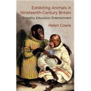 Exhibiting Animals in Nineteenth-Century Britain Empathy, Education, Entertainment