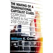 The Making of a Transnational Capitalist Class Corporate Power in the 21st Century