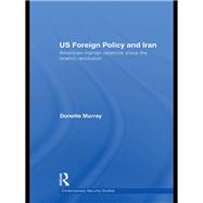 Us Foreign Policy and Iran: American-iranian Relations Since the Islamic Revolution