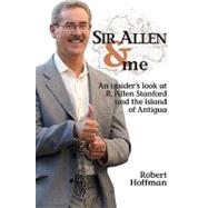 Sir Allen and Me : An Insiders Look at R. Allen Stanford and the Island of Antigua