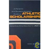 Parent's and Student Athlete's Guide to Athletic Scholarships : Getting Money Without Being Taken for a Ride
