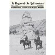 It Happened in Yellowstone Remarkable Events That Shaped History
