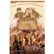 Fire in the Gates : The Story of Baruch, Jeremiah, and Nebuchadnezzar