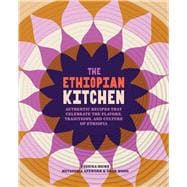 The Ethiopian Kitchen Authentic Recipes That Celebrate the Flavors, Traditions, and Culture of Ethiopia