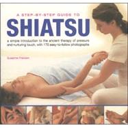 A Step-By-Step Guide to Shiatsu An easy-to-follow illustrated  manual for the ancient Japanese system of therapeutic pressure for health and well being , with over 100 specially taken photographs