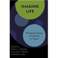 Imaging Life Biological Systems from Atoms to Tissues