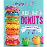 Simply Sweet Decked-Out Donuts 125 Over-the-Top Treats That Take the Cake!