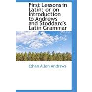 First Lessons in Latin : Or on Introduction to Andrews and Stoddard's Latin Grammar