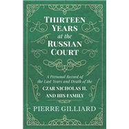 Thirteen Years at the Russian Court - A Personal Record of the Last Years and Death of the Czar Nicholas II. and his Family