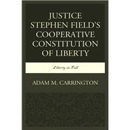 Justice Stephen Field's Cooperative Constitution of Liberty Liberty in Full