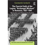 From Martyrdom to Purification: Fascist Faith of the Legion 'Archangel Michael' in Romania 1927-41.