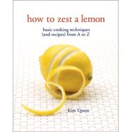 How to Zest a Lemon Basic Cooking Techniques (and Recipes) from A to Z