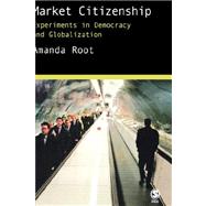 Market Citizenship : Experiments in Democracy and Globalization