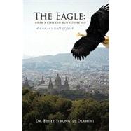 The Eagle: from a Chicken Run to the Sky: A Woman's Walk of Faith