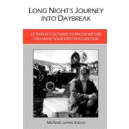 Long Night's Journey into Daybreak : 10 Things You Need to Know Before You Make Your First Feature Film