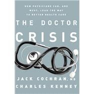 The Doctor Crisis How Physicians Can, and Must, Lead the Way to Better Health Care