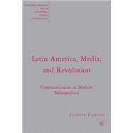 Latin America, Media, and Revolution Communication in Modern Mesoamerica