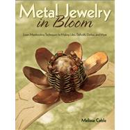 Metal Jewelry in Bloom Learn Metalworking Techniques by Creating Lilies, Daffodils, Dahlias, and More