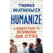 Humanize A Maker's Guide to Designing Our Cities