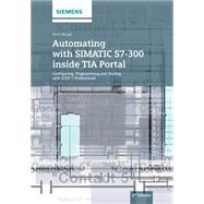 Automating with SIMATIC S7-300 inside TIA Portal Configuring, Programming and Testing with STEP 7 Professional