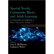Special Needs, Community Music, and Adult Learning An Oxford Handbook of Music Education, Volume 4